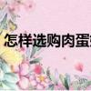 怎樣選購肉蛋奶（關于怎樣選購肉蛋奶介紹）