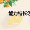 能力特長怎么寫（能力特長如何寫好）