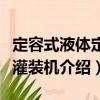 定容式液體定量灌裝機（關于定容式液體定量灌裝機介紹）