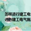 怎樣進行建工電氣施工-工程建設十萬個怎么辦（關于怎樣進行建工電氣施工-工程建設十萬個怎么辦介紹）