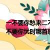 一不要你愁來二不要你憂是什么歌曲（歌詞一不要你愁來二不要你憂時哪首歌）