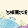 怎樣畫水粉畫（關于怎樣畫水粉畫介紹）