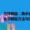 怎樣解題：高中化學解題方法與技巧（關于怎樣解題：高中化學解題方法與技巧介紹）