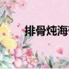 排骨燉海帶（關于排骨燉海帶簡介）