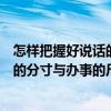 怎樣把握好說話的分寸與辦事的尺度（關于怎樣把握好說話的分寸與辦事的尺度介紹）
