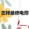 怎樣維修電焊機（關于怎樣維修電焊機介紹）