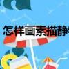 怎樣畫素描靜物（關于怎樣畫素描靜物介紹）