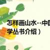 怎樣畫山水--中國畫自學叢書（關于怎樣畫山水--中國畫自學叢書介紹）