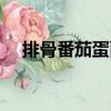 排骨番茄蛋面（關于排骨番茄蛋面簡介）