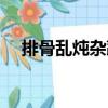 排骨亂燉雜蔬（關于排骨亂燉雜蔬簡介）
