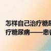 怎樣自己治療糖尿病——患者的自愈良方（關于怎樣自己治療糖尿病——患者的自愈良方介紹）