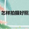 怎樣拍攝好照片（關于怎樣拍攝好照片介紹）