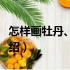 怎樣畫牡丹、月季（關于怎樣畫牡丹、月季介紹）