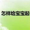 怎樣給寶寶起名（關于怎樣給寶寶起名介紹）
