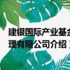建銀國際產業基金管理有限公司（關于建銀國際產業基金管理有限公司介紹）