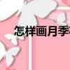 怎樣畫月季花（關于怎樣畫月季花介紹）