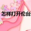怎樣打開倫臺球（關于怎樣打開倫臺球介紹）