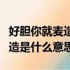 好膽你就麥造是什么意思（網絡語好膽你就麥造是什么意思）