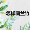 怎樣畫蘭竹石（關于怎樣畫蘭竹石介紹）