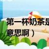 第一杯奶茶是什么意思啊（第一杯奶茶是何種意思啊）