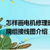 怎樣畫電機修理時的繞組接線圖（關于怎樣畫電機修理時的繞組接線圖介紹）