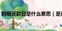 到期還款日是什么意思(是還款的最后日期)