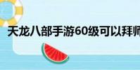 天龍八部手游60級可以拜師嗎(拜師級別)