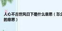 人心不古世風日下是什么意思(怎么理解人心不古世風日下的意思)