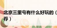 北京三里屯有什么好玩的(北京三里屯景點推薦)