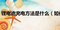 鋰電池充電方法是什么(如何給鋰電池充電)