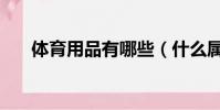 體育用品有哪些(什么屬于體育用品)