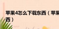 蘋果4怎么下載東西(蘋果4手機如何下載東西)