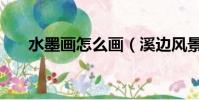 水墨畫怎么畫(溪邊風景水墨畫教程)