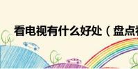 看電視有什么好處(盤點看電視的好處)