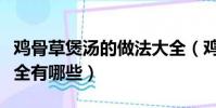 雞骨草煲湯的做法大全(雞骨草煲湯的做法大全有哪些)