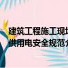 建筑工程施工現場供用電安全規范（關于建筑工程施工現場供用電安全規范介紹）