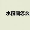水粉畫怎么畫（水粉畫的三種基本畫法）