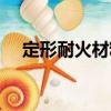 定形耐火材料（關于定形耐火材料介紹）