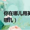 你在哪兒用英語怎么說（如何用英語表達你在哪兒）