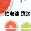 怕老婆 跪踏板（關于怕老婆 跪踏板介紹）