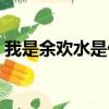 我是余歡水是什么故事（故事內容簡介介紹）