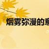 煙霧彌漫的意思是什么（煙霧彌漫的含義）