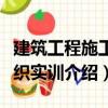 建筑工程施工組織實訓（關于建筑工程施工組織實訓介紹）