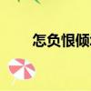 怎負恨傾城（關于怎負恨傾城介紹）