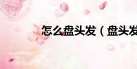 怎么盤頭發(盤頭發的方法)