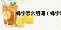蛛字怎么組詞(蛛字怎樣組詞)