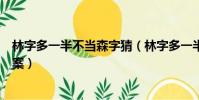 林字多一半不當森字猜(林字多一半不當森字猜打一漢字答案)