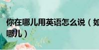 你在哪兒用英語怎么說(如何用英語表達你在哪兒)