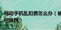 移動手機亂扣費怎么辦(被移動公司亂扣費如何維權)