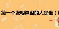 第一個發明算盤的人是誰(算盤是誰發明的)